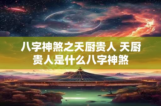 八字神煞之天厨贵人 天厨贵人是什么八字神煞