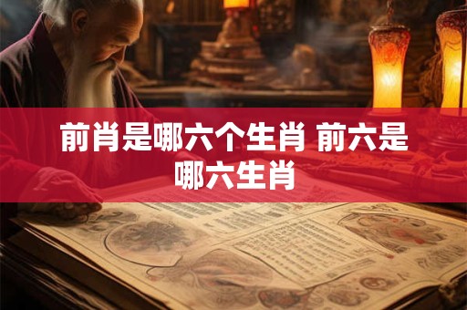 前肖是哪六个生肖 前六是哪六生肖