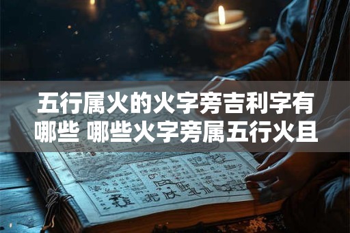 五行属火的火字旁吉利字有哪些 哪些火字旁属五行火且吉利 五行属火的火字旁吉利字有哪些 哪些火字旁属五行火且吉利