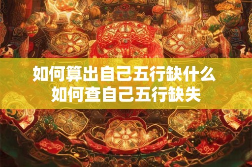 如何算出自己五行缺什么 如何查自己五行缺失
