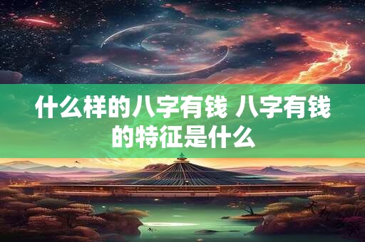 什么样的八字有钱 八字有钱的特征是什么