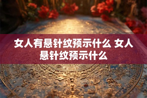 女人有悬针纹预示什么 女人悬针纹预示什么