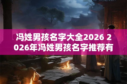 冯姓男孩名字大全2026 2026年冯姓男孩名字推荐有哪些