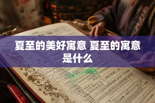 夏至的美好寓意 夏至的寓意是什么 夏至的美好寓意 夏至的寓意是什么