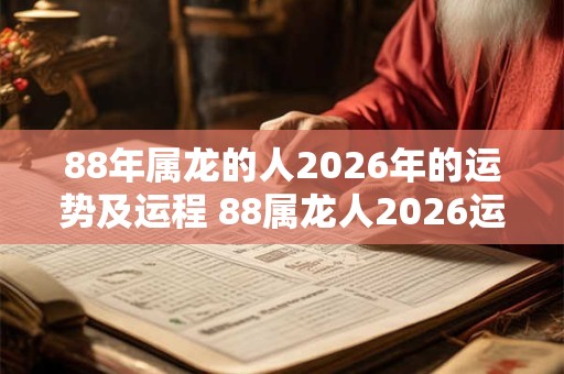 88年属龙的人2026年的运势及运程 88属龙人2026运势如何
