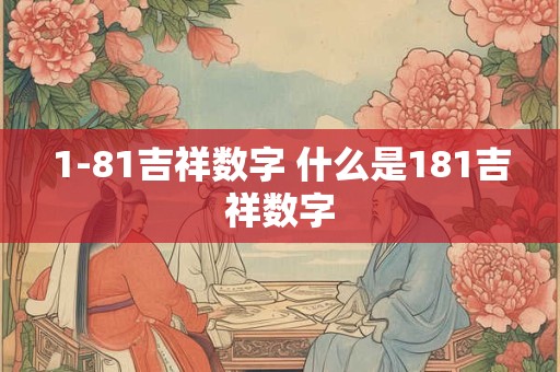 1-81吉祥数字 什么是181吉祥数字