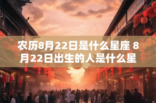 农历8月22日是什么星座 8月22日出生的人是什么星座