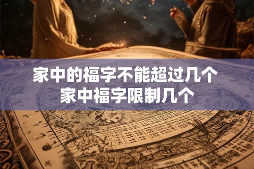 家中的福字不能超过几个 家中福字限制几个 家中的福字不能超过几个 家中福字限制几个