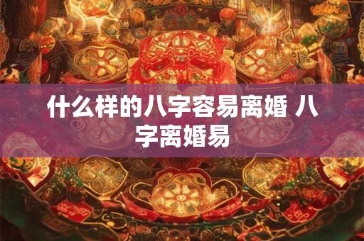 什么样的八字容易离婚 八字离婚易