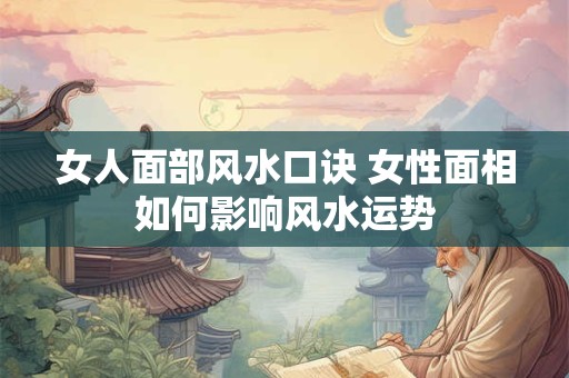 女人面部风水口诀 女性面相如何影响风水运势