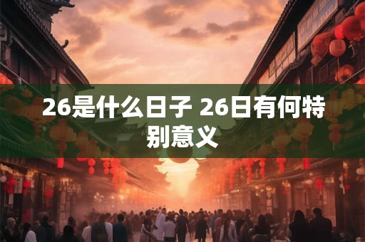 26是什么日子 26日有何特别意义