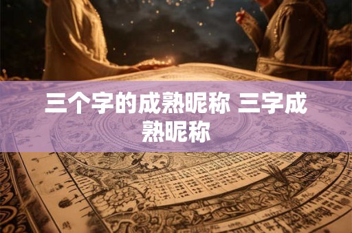 三个字的成熟昵称 三字成熟昵称