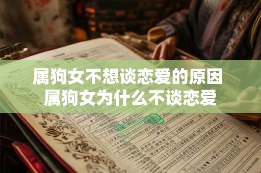 属狗女不想谈恋爱的原因 属狗女为什么不谈恋爱 属狗女不想谈恋爱的原因 属狗女为什么不谈恋爱