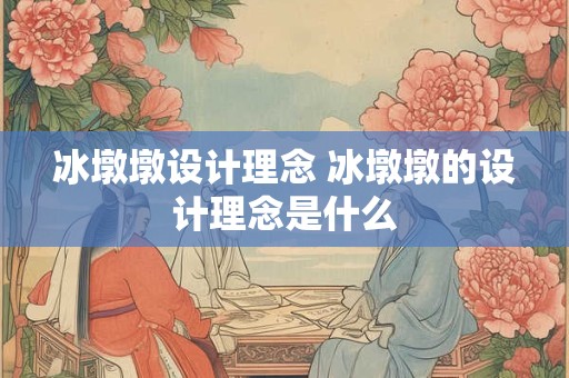 冰墩墩设计理念 冰墩墩的设计理念是什么 冰墩墩设计理念 冰墩墩的设计理念是什么