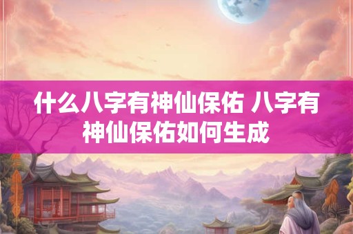 什么八字有神仙保佑 八字有神仙保佑如何生成
