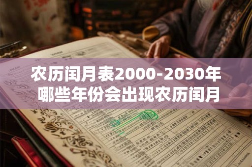 农历闰月表2000-2030年 哪些年份会出现农历闰月 农历闰月表2000-2030年 哪些年份会出现农历闰月