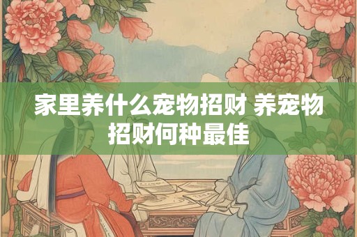 家里养什么宠物招财 养宠物招财何种最佳