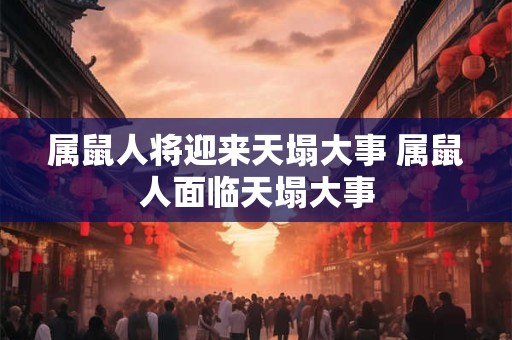 属鼠人将迎来天塌大事 属鼠人面临天塌大事