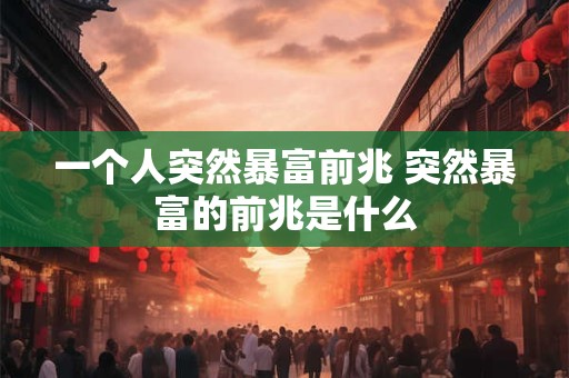 一个人突然暴富前兆 突然暴富的前兆是什么