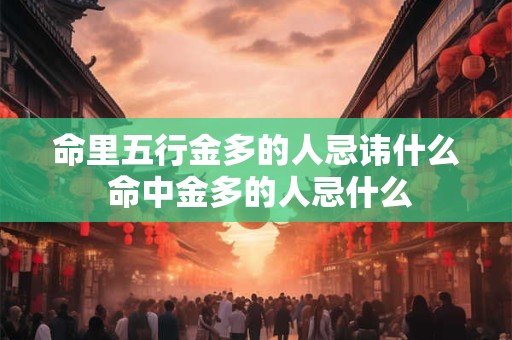 命里五行金多的人忌讳什么 命中金多的人忌什么