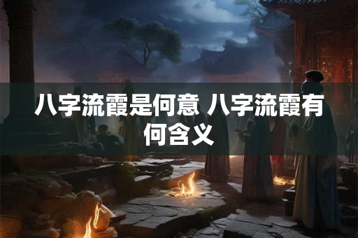 八字流霞是何意 八字流霞有何含义