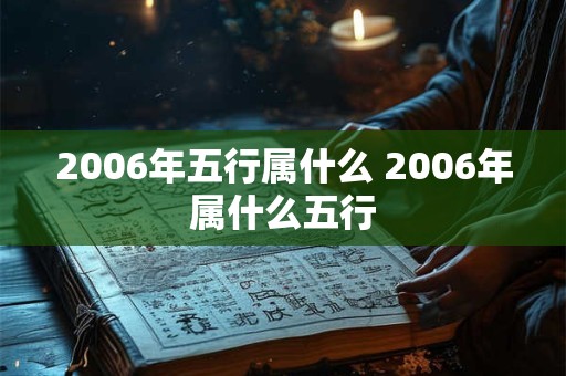 2006年五行属什么 2006年属什么五行 2006年五行属什么 2006年属什么五行