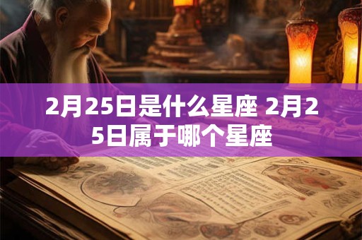 2月25日是什么星座 2月25日属于哪个星座 2月25日是什么星座 2月25日属于哪个星座