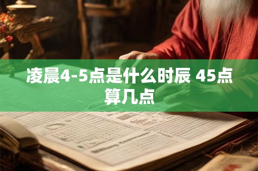 凌晨4-5点是什么时辰 45点算几点 凌晨4-5点是什么时辰 45点算几点