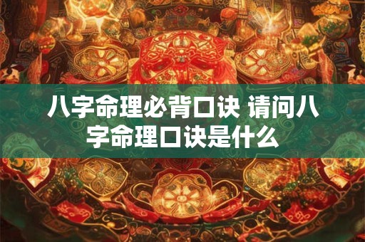 八字命理必背口诀 请问八字命理口诀是什么 八字命理必背口诀 请问八字命理口诀是什么