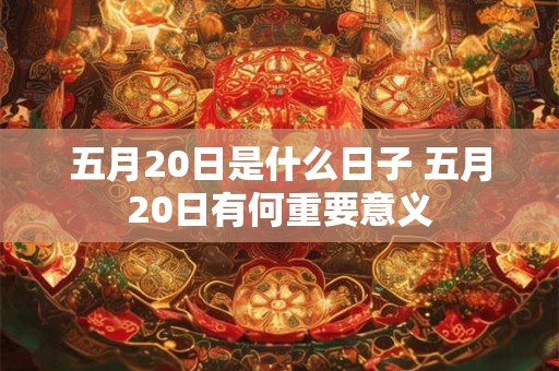 五月20日是什么日子 五月20日有何重要意义 五月20日是什么日子 五月20日有何重要意义