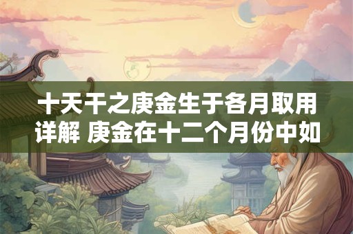 十天干之庚金生于各月取用详解 庚金在十二个月份中如何使用