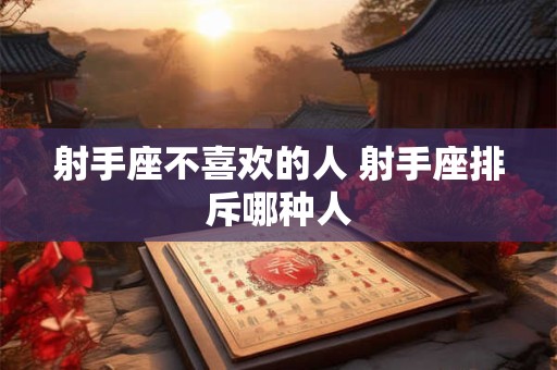 射手座不喜欢的人 射手座排斥哪种人