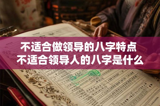 不适合做领导的八字特点 不适合领导人的八字是什么样的