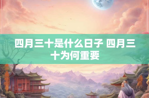 四月三十是什么日子 四月三十为何重要