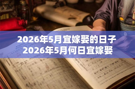 2026年5月宜嫁娶的日子 2026年5月何日宜嫁娶