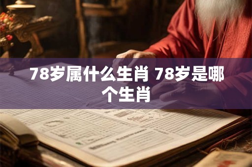 78岁属什么生肖 78岁是哪个生肖