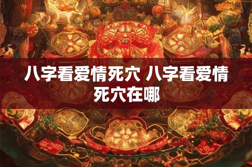 八字看爱情死穴 八字看爱情死穴在哪
