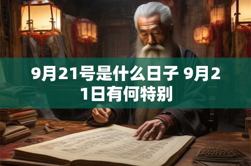 9月21号是什么日子 9月21日有何特别 9月21号是什么日子 9月21日有何特别