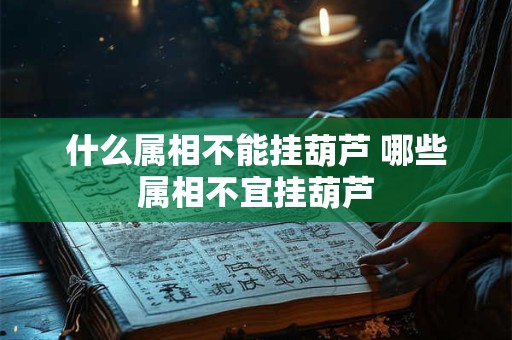 什么属相不能挂葫芦 哪些属相不宜挂葫芦