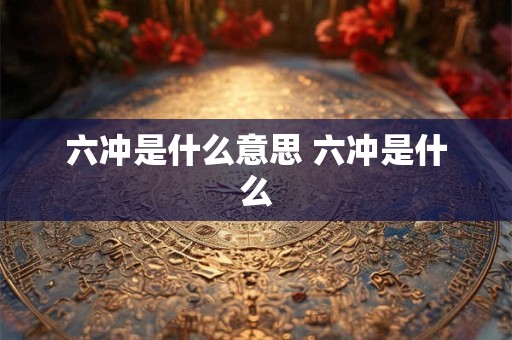 六冲是什么意思 六冲是什么