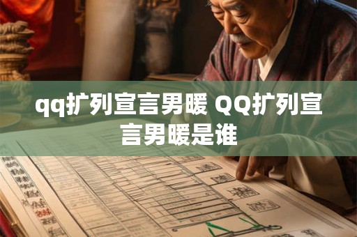 qq扩列宣言男暖 QQ扩列宣言男暖是谁 qq扩列宣言男暖 QQ扩列宣言男暖是谁