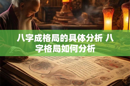 八字成格局的具体分析 八字格局如何分析 八字成格局的具体分析 八字格局如何分析