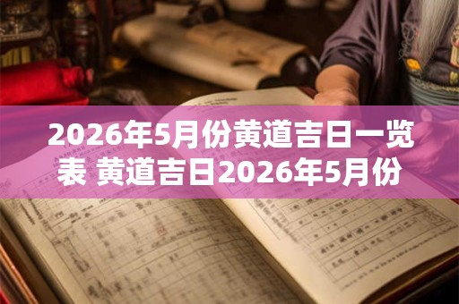 2026年5月份黄道吉日一览表 黄道吉日2026年5月份表发布了吗