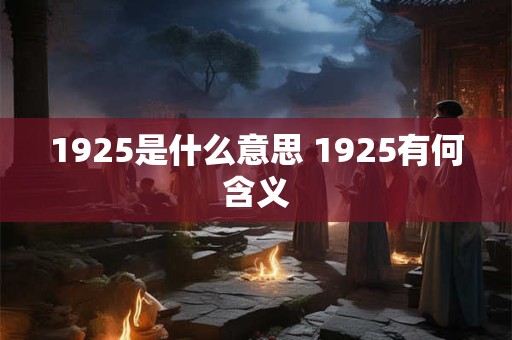 1925是什么意思 1925有何含义 1925是什么意思 1925有何含义