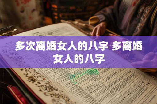 多次离婚女人的八字 多离婚女人的八字