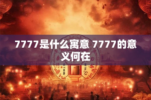 7777是什么寓意 7777的意义何在 7777是什么寓意 7777的意义何在