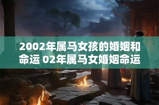 2002年属马女孩的婚姻和命运 02年属马女婚姻命运如何