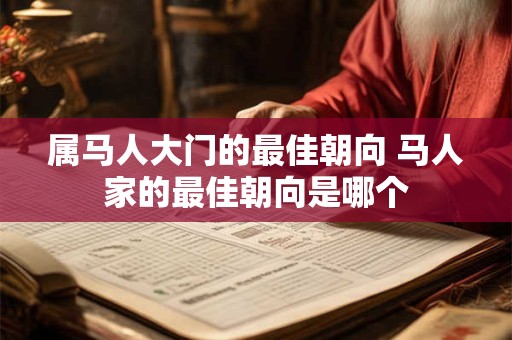 属马人大门的最佳朝向 马人家的最佳朝向是哪个 属马人大门的最佳朝向 马人家的最佳朝向是哪个
