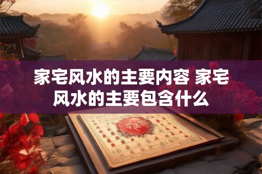 家宅风水的主要内容 家宅风水的主要包含什么