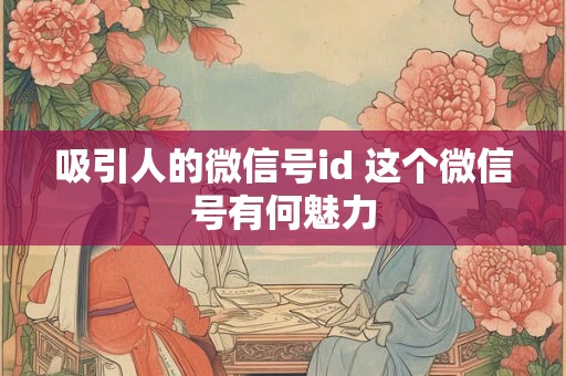 吸引人的微信号id 这个微信号有何魅力